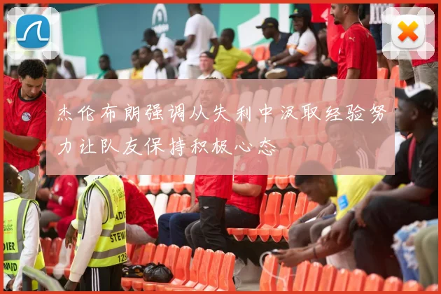 杰伦布朗强调从失利中汲取经验努力让队友保持积极心态