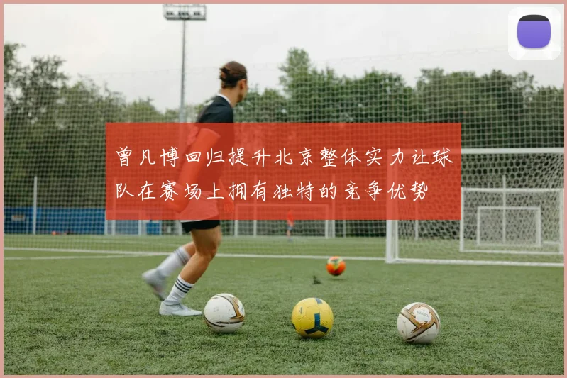 曾凡博回归提升北京整体实力让球队在赛场上拥有独特的竞争优势