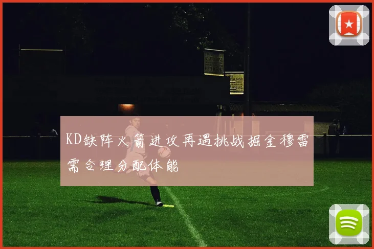 KD缺阵火箭进攻再遇挑战掘金穆雷需合理分配体能