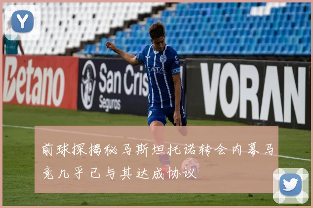 前球探揭秘马斯坦托诺转会内幕马竞几乎已与其达成协议