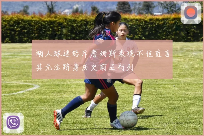 湖人球迷怒斥詹姆斯表现不佳直言其无法跻身历史前五行列