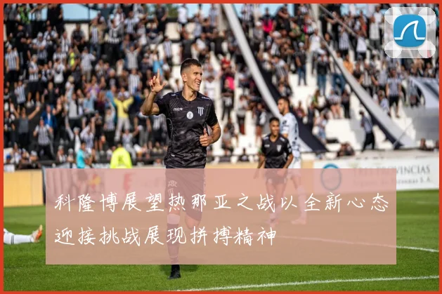 科隆博展望热那亚之战以全新心态迎接挑战展现拼搏精神
