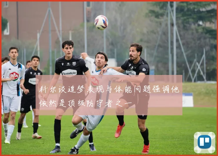 科尔谈追梦表现与体能问题强调他依然是顶级防守者之一