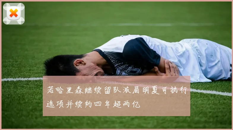 若哈里森继续留队浓眉明夏可执行选项并续约四年超两亿