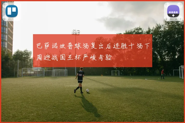 巴萨诺坎普球场复出后连胜十场下周迎战国王杯严峻考验