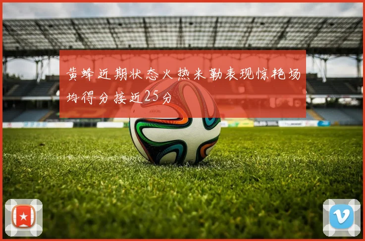 黄蜂近期状态火热米勒表现惊艳场均得分接近25分