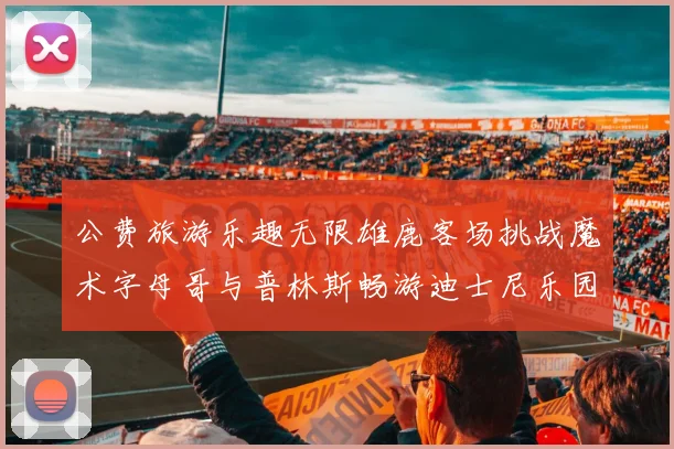 公费旅游乐趣无限雄鹿客场挑战魔术字母哥与普林斯畅游迪士尼乐园