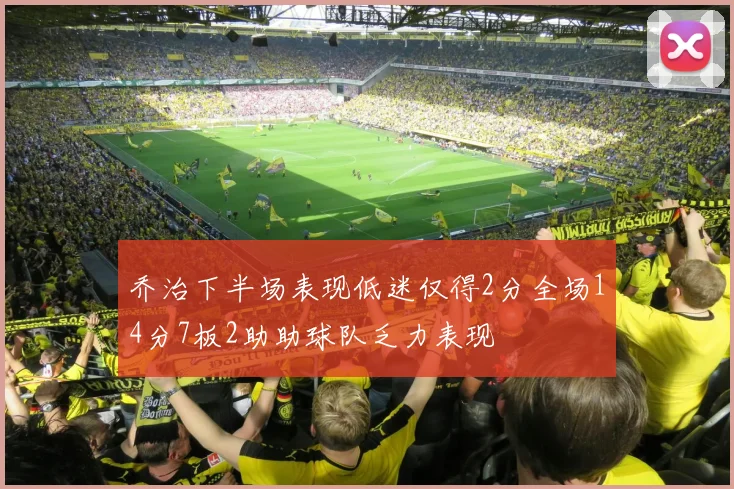 乔治下半场表现低迷仅得2分全场14分7板2助助球队乏力表现